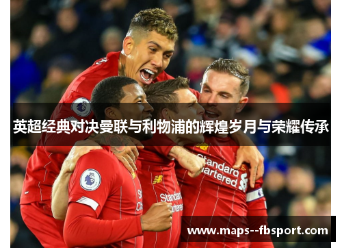 英超经典对决曼联与利物浦的辉煌岁月与荣耀传承