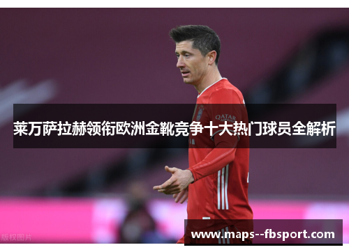 莱万萨拉赫领衔欧洲金靴竞争十大热门球员全解析