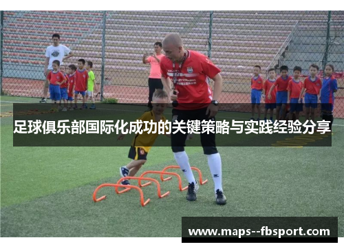 足球俱乐部国际化成功的关键策略与实践经验分享