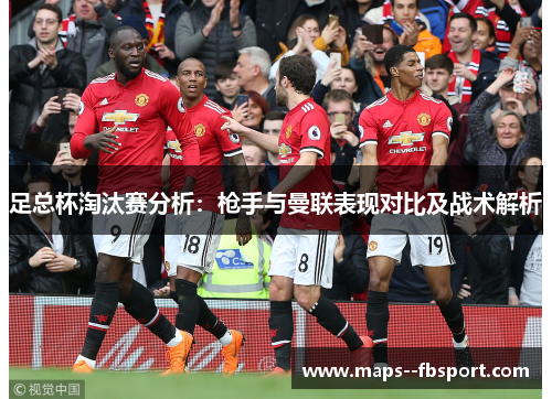 足总杯淘汰赛分析：枪手与曼联表现对比及战术解析