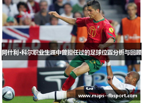 阿什利·科尔职业生涯中曾担任过的足球位置分析与回顾